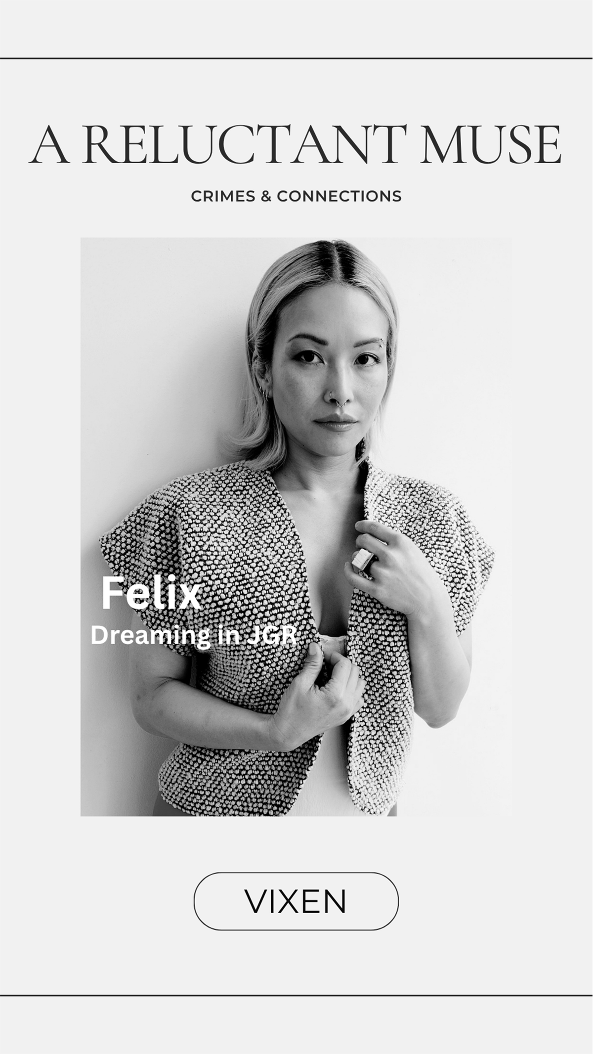 A black and white promotional graphic for Vixen, featuring a portrait of a woman in a textured knit top with text reading 'A RELUCTANT MUSE', 'CRIMES & CONNECTIONS', 'Felix', and 'Dreaming in Jdg'.